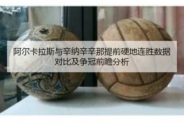 阿尔卡拉斯与辛纳辛辛那提前硬地连胜数据对比及争冠前瞻分析